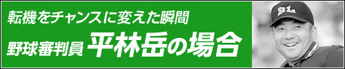 転機をチャンスに変えた瞬間〜野球審判員 平林岳の場合
