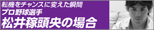 転機をチャンスに変えた瞬間〜プロ野球選手 松井稼頭央の場合
